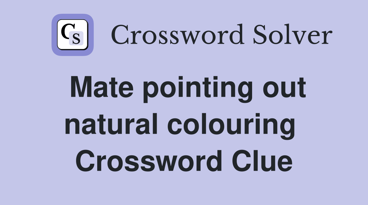 Mate pointing out natural colouring  Crossword Clue