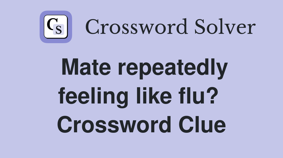 Mate repeatedly feeling like flu?  Crossword Clue
