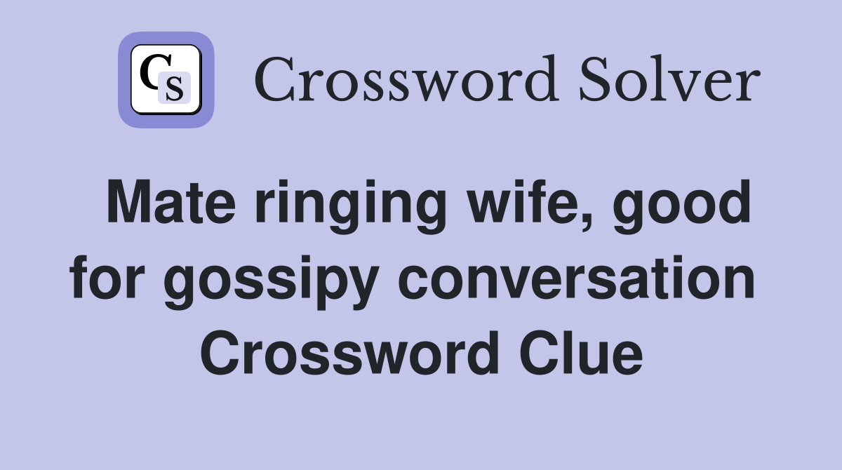 Mate ringing wife, good for gossipy conversation  Crossword Clue