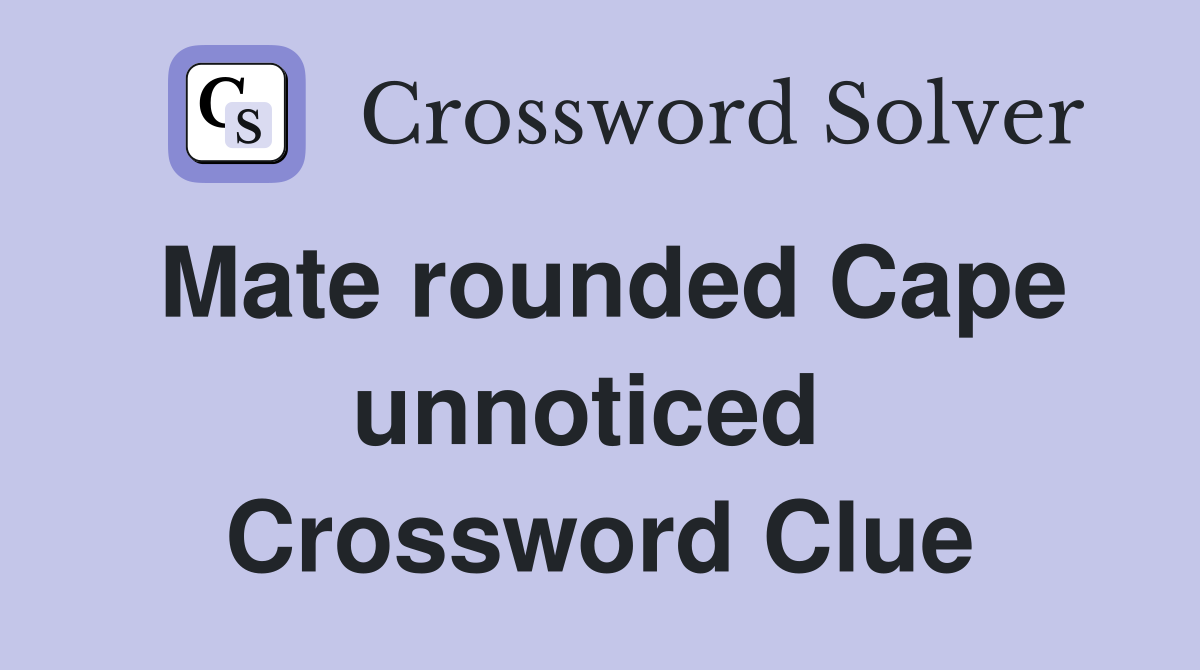 Mate rounded Cape unnot­iced  Crossword Clue