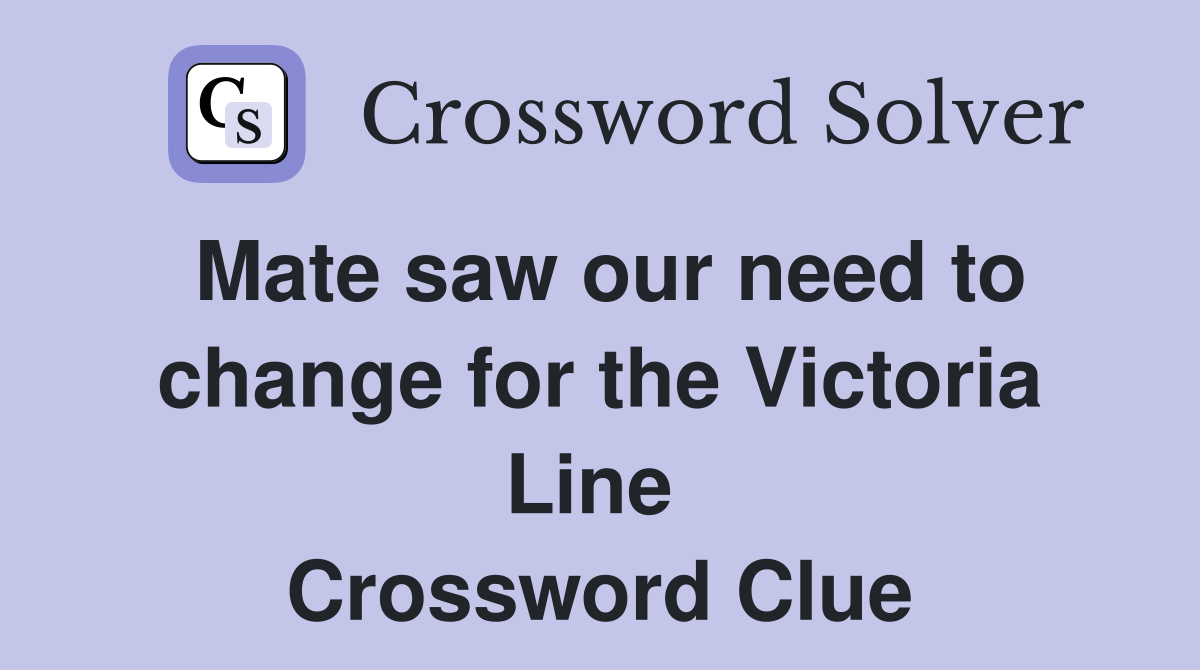 Mate saw our need to change for the Victoria Line  Crossword Clue