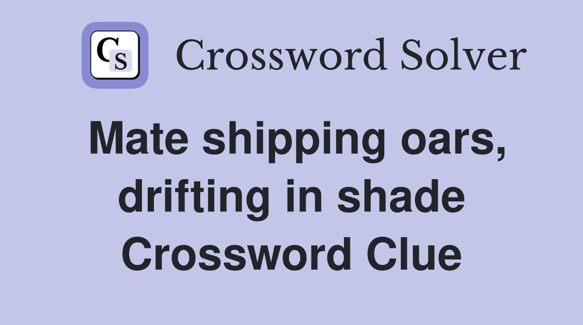 Mate shipping oars, drifting in shade Crossword Clue
