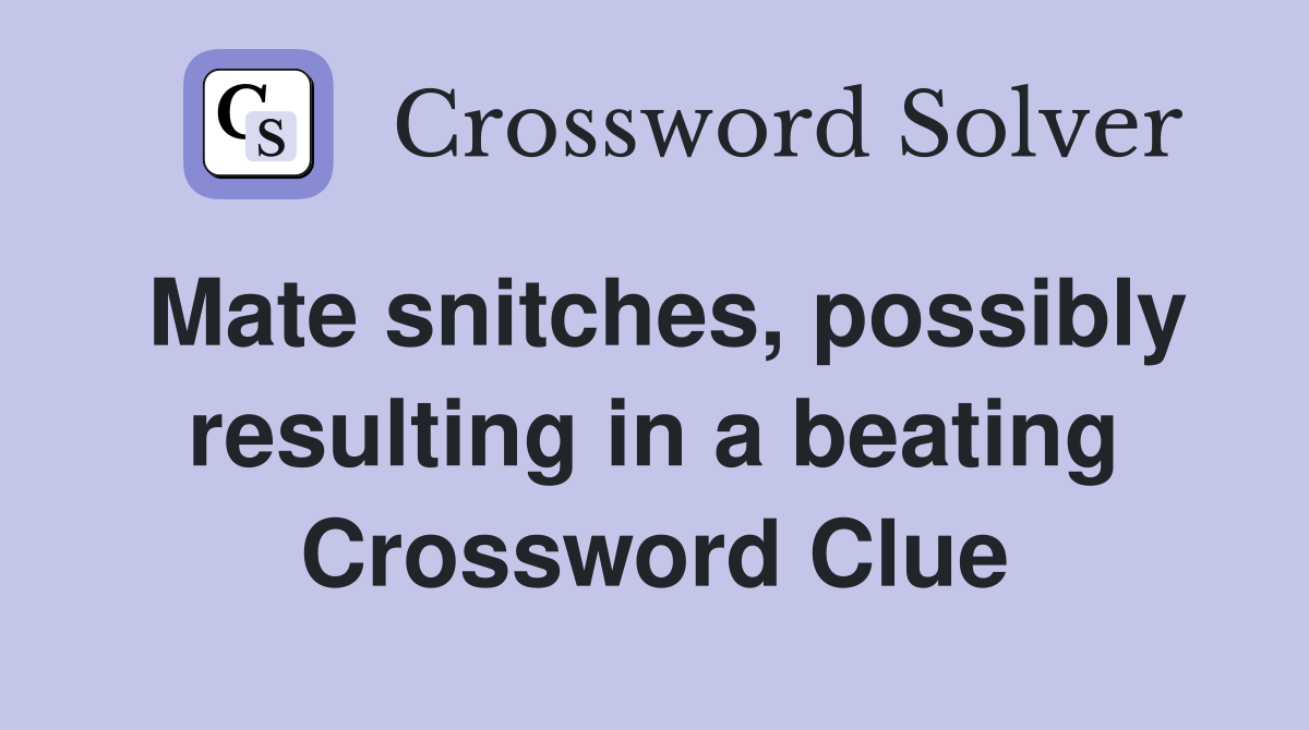 Mate snitches, possibly resulting in a beating Crossword Clue