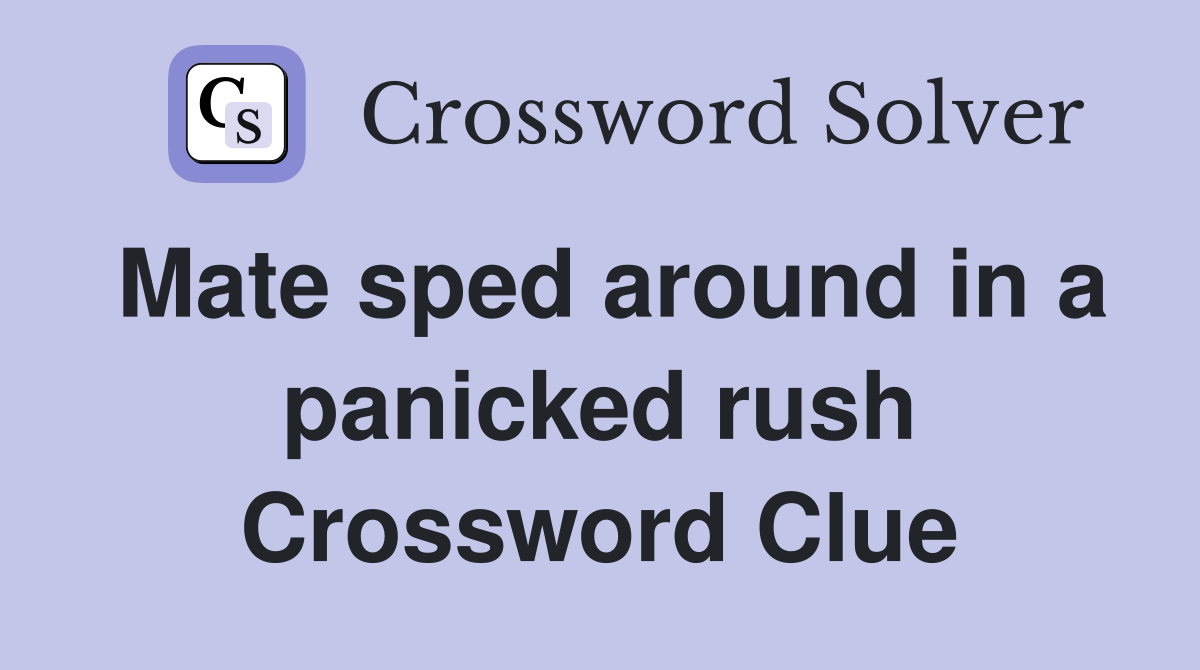 Mate sped around in a panicked rush Crossword Clue