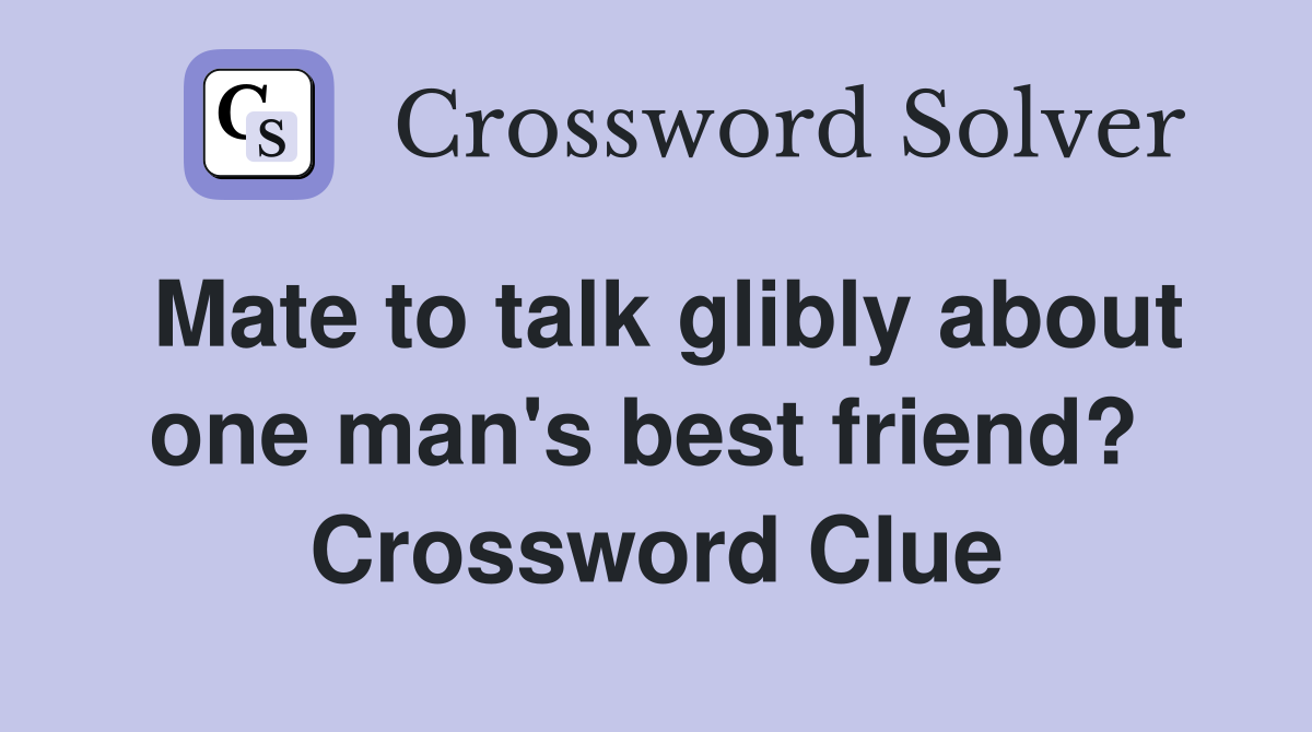 Mate to talk glibly about one man's best friend?  Crossword Clue