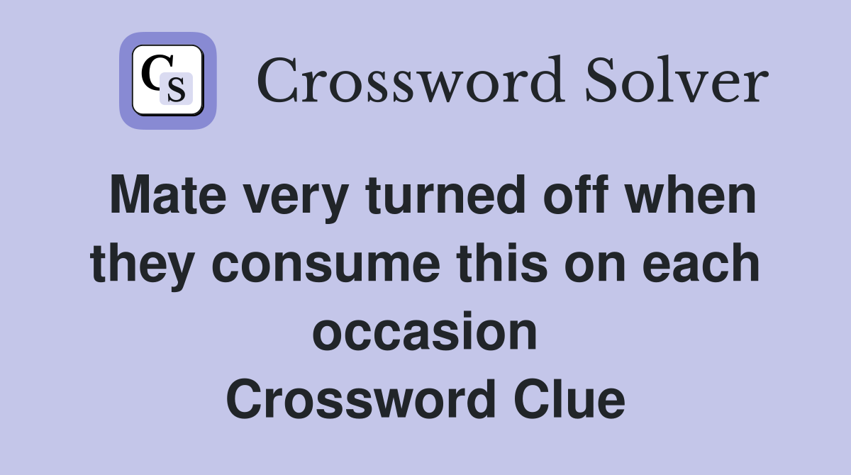 Mate very turned off when they consume this on each occasion Crossword Clue