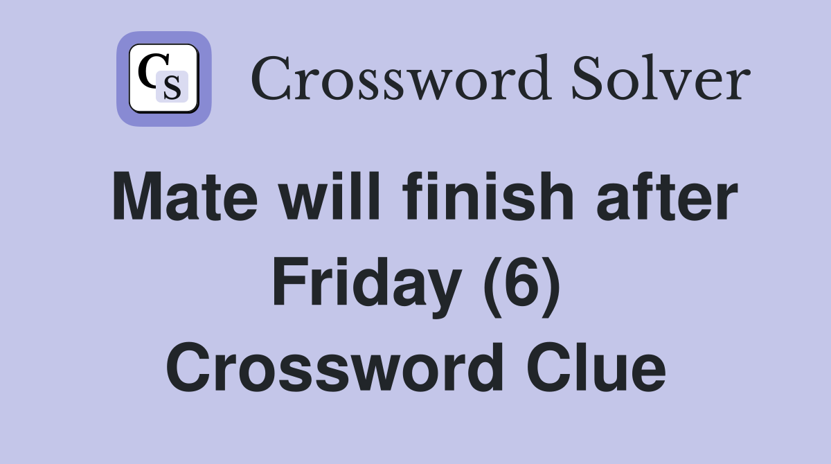 Mate will finish after Friday (6) Crossword Clue