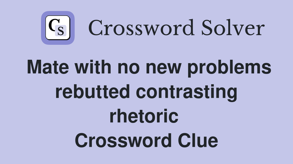 Mate with no new problems rebutted contrasting rhetoric  Crossword Clue
