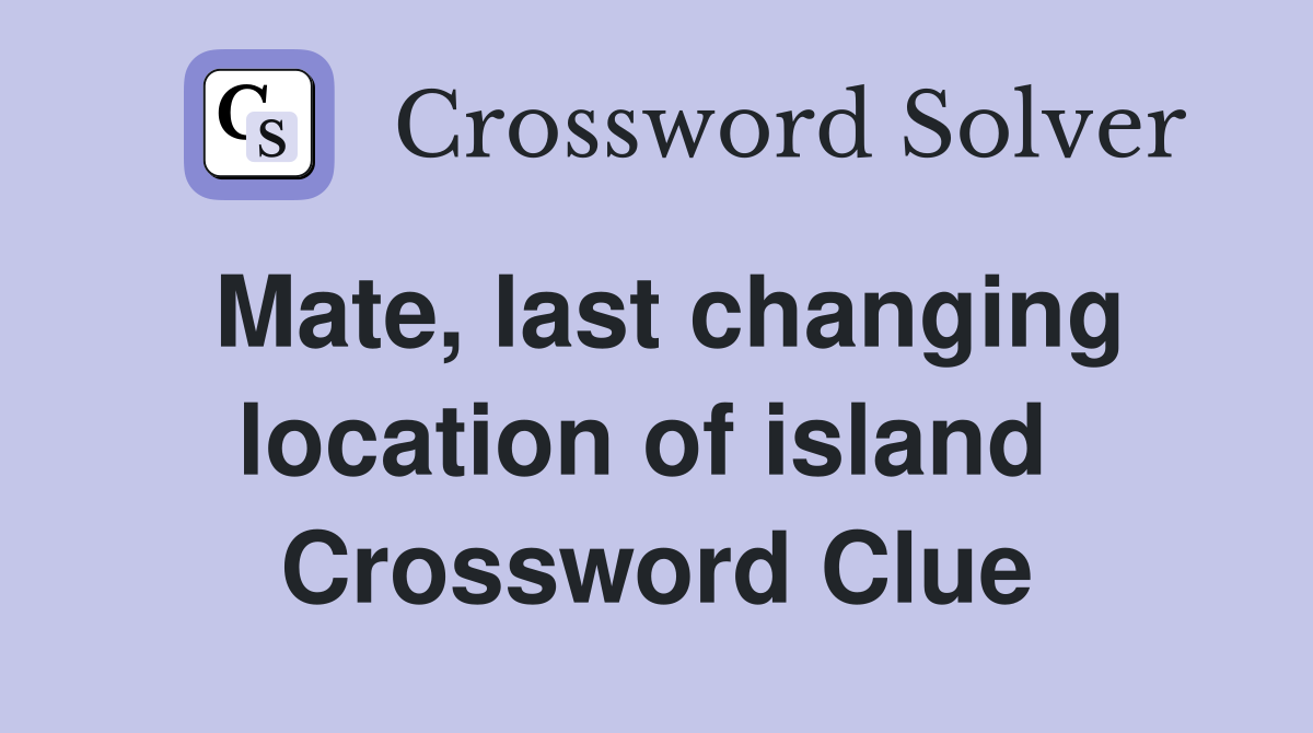Mate, last changing location of island  Crossword Clue