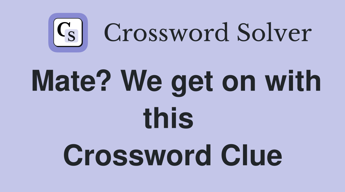 Mate? We get on with this  Crossword Clue