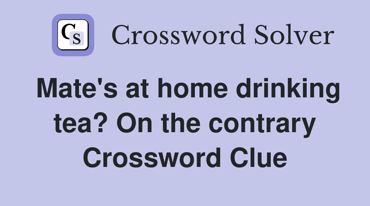 Mate's at home drinking tea? On the contrary Crossword Clue