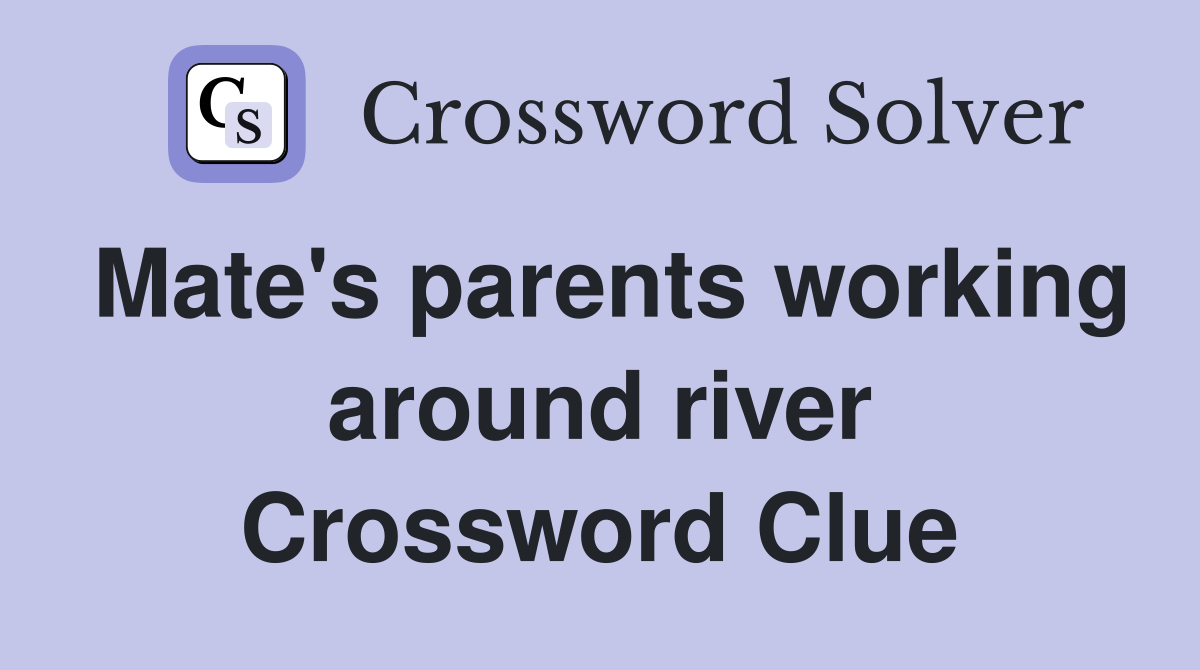 Mate's parents working around river Crossword Clue