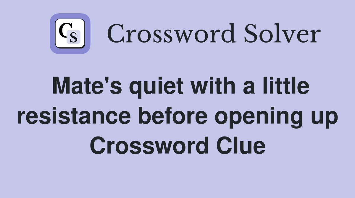 Mate's quiet with a little resistance before opening up Crossword Clue