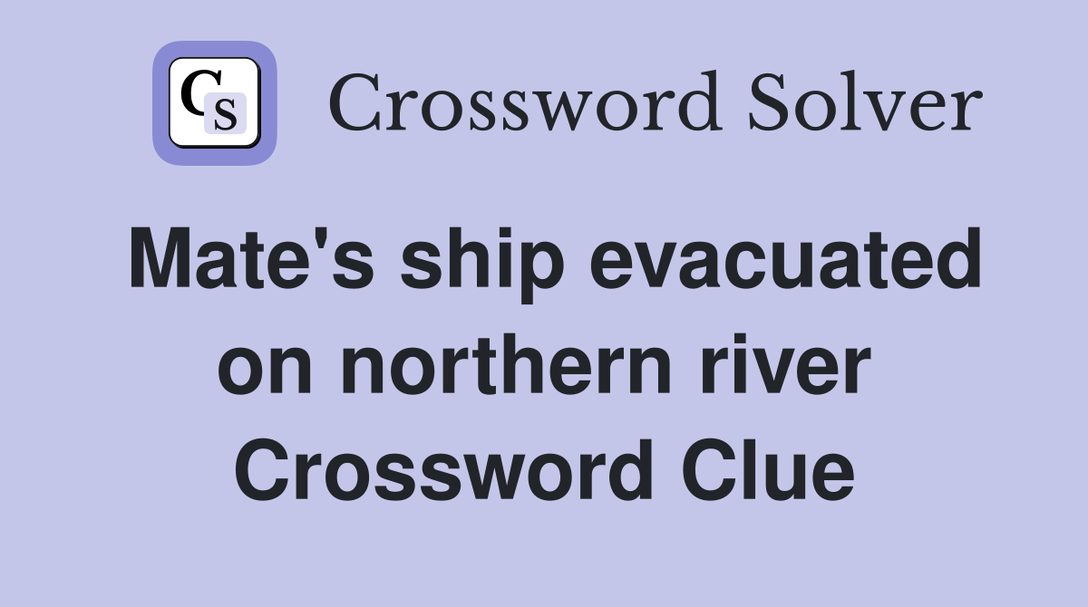 Mate's ship evacuated on northern river Crossword Clue
