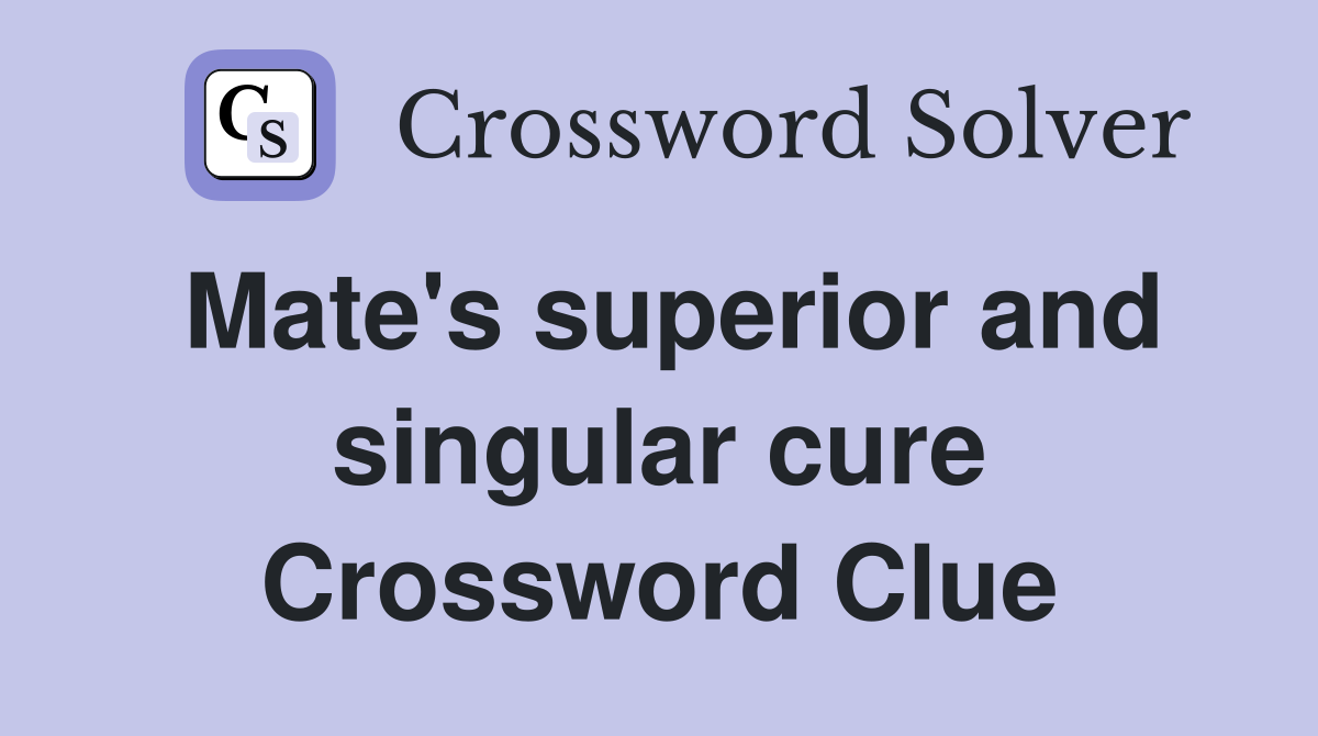 Mate's superior and singular cure Crossword Clue
