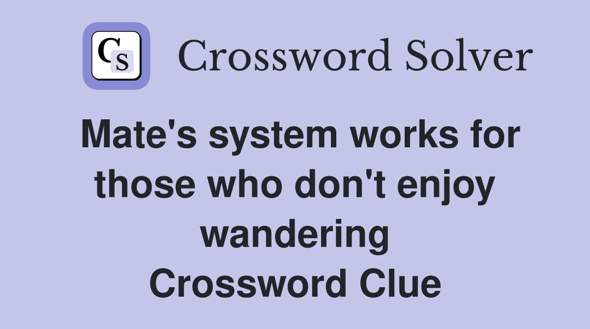 Mate's system works for those who don't enjoy wandering Crossword Clue