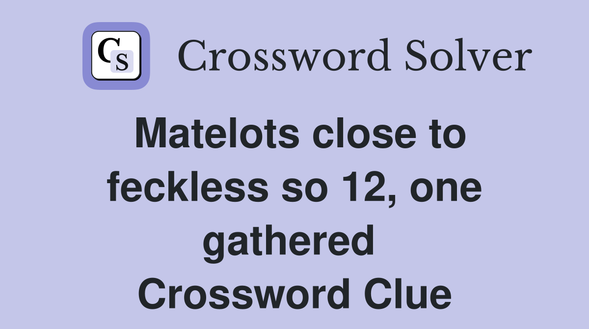 Matelots close to feckless so 12, one gathered  Crossword Clue
