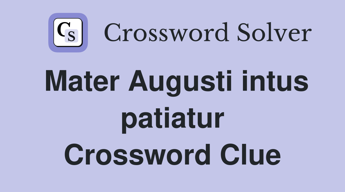 Mater Augusti intus patiatur Crossword Clue