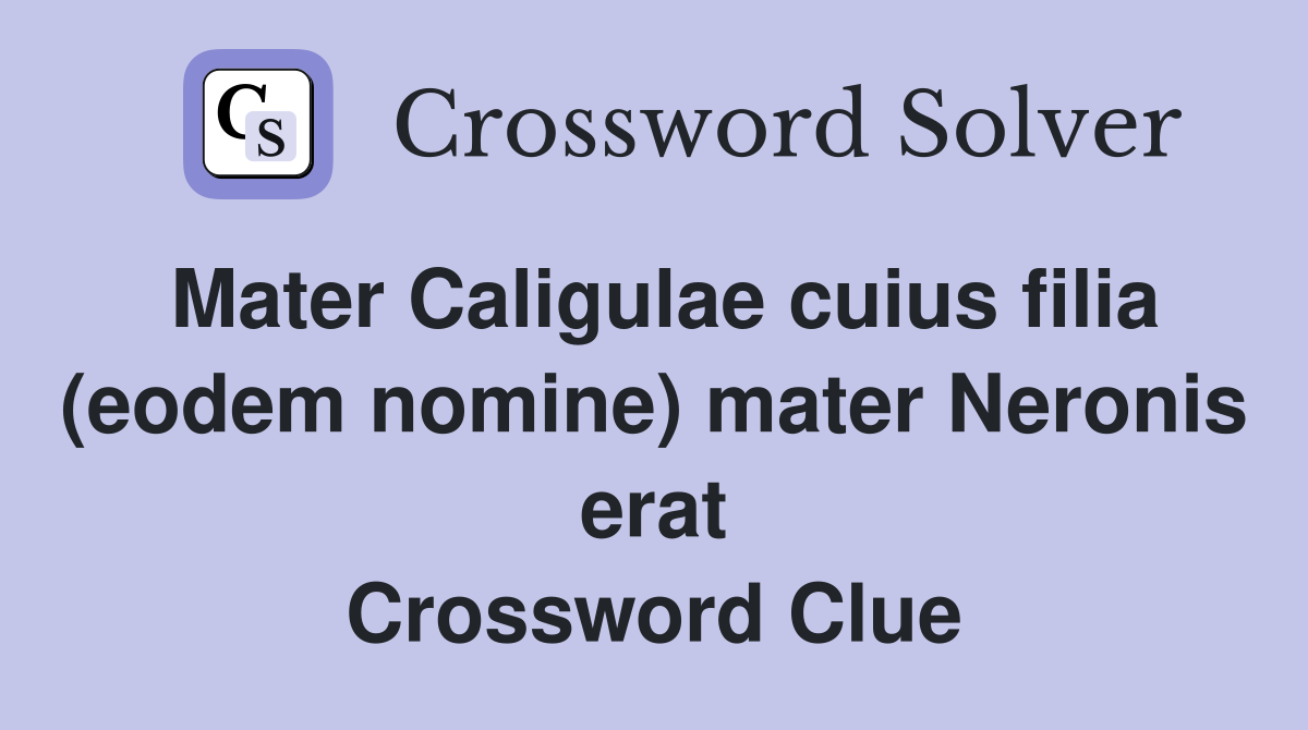 Mater Caligulae cuius filia (eodem nomine) mater Neronis erat Crossword Clue