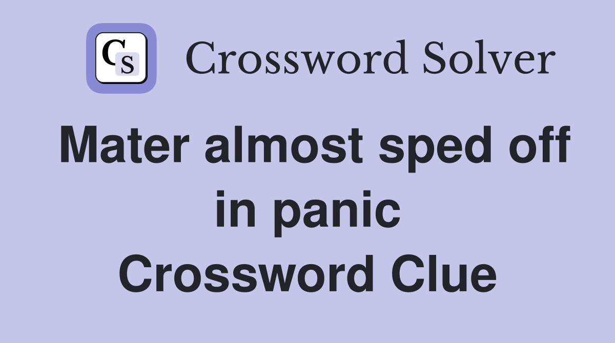 Mater almost sped off in panic Crossword Clue