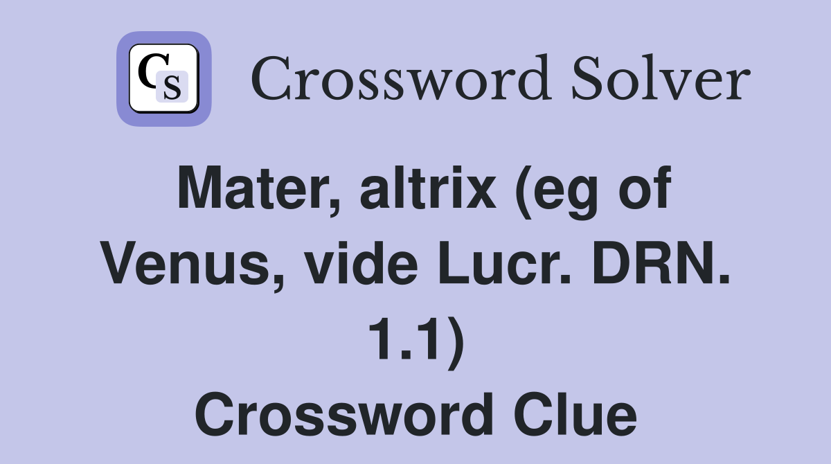 Mater, altrix (eg of Venus, vide Lucr. DRN. 1.1) Crossword Clue