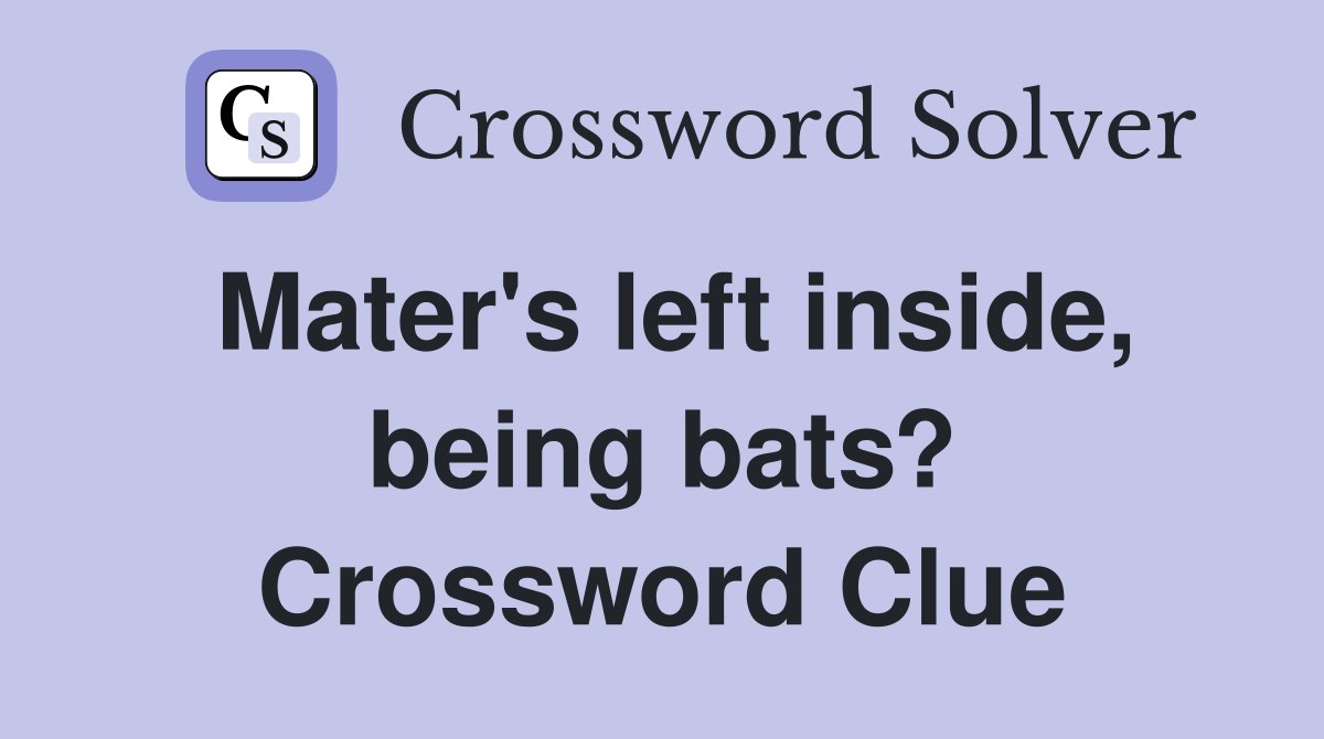 Mater's left inside, being bats? Crossword Clue