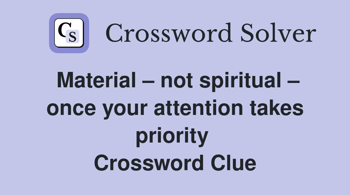 Material – not spiritual – once your attention takes priority  Crossword Clue