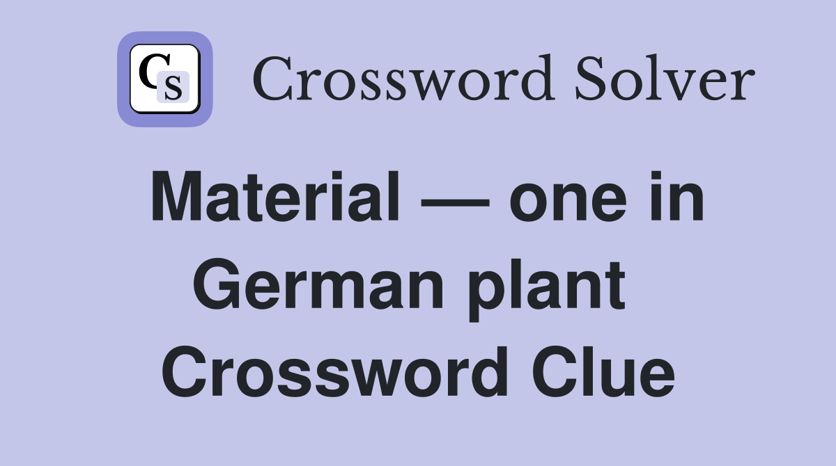 Material — one in German plant  Crossword Clue