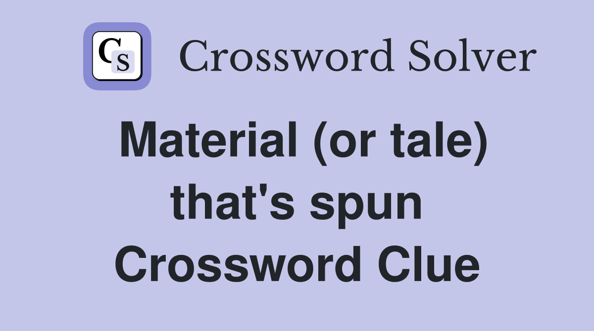Material (or tale) that's spun Crossword Clue