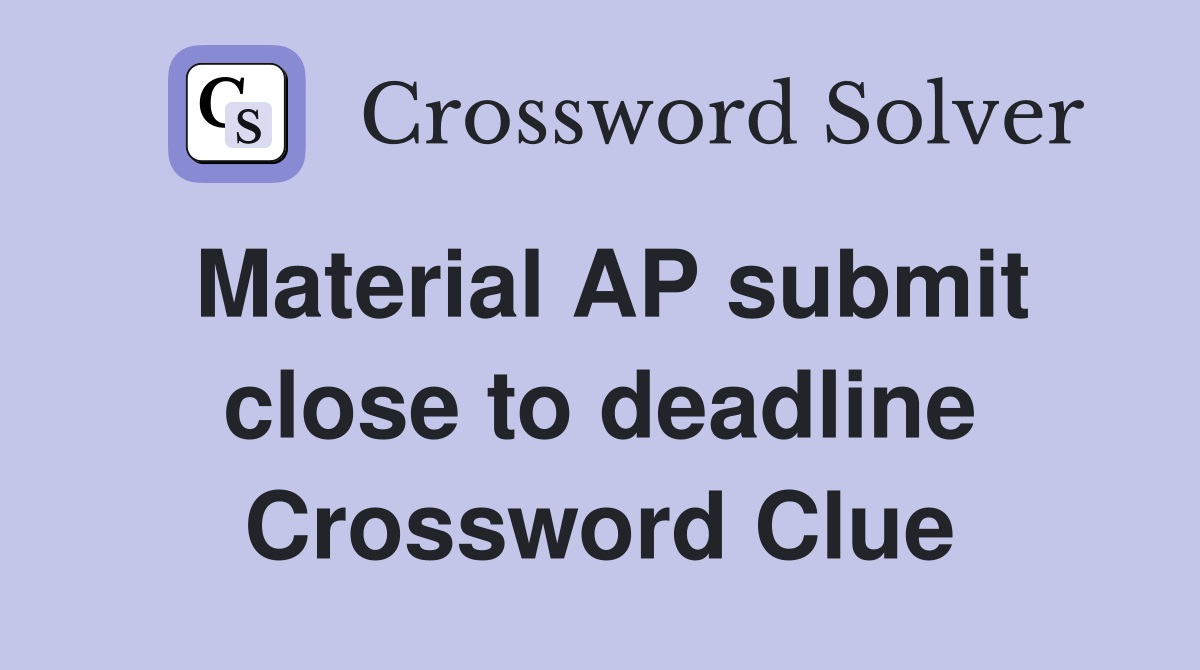 Material AP submit close to deadline Crossword Clue