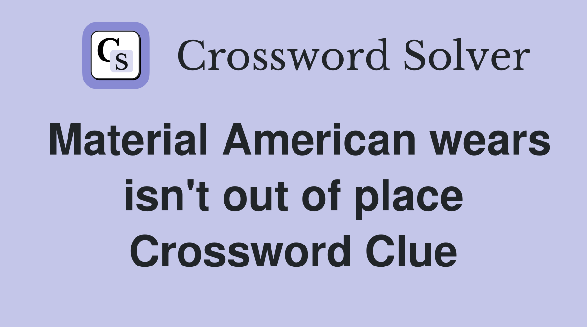 Material American wears isn't out of place Crossword Clue