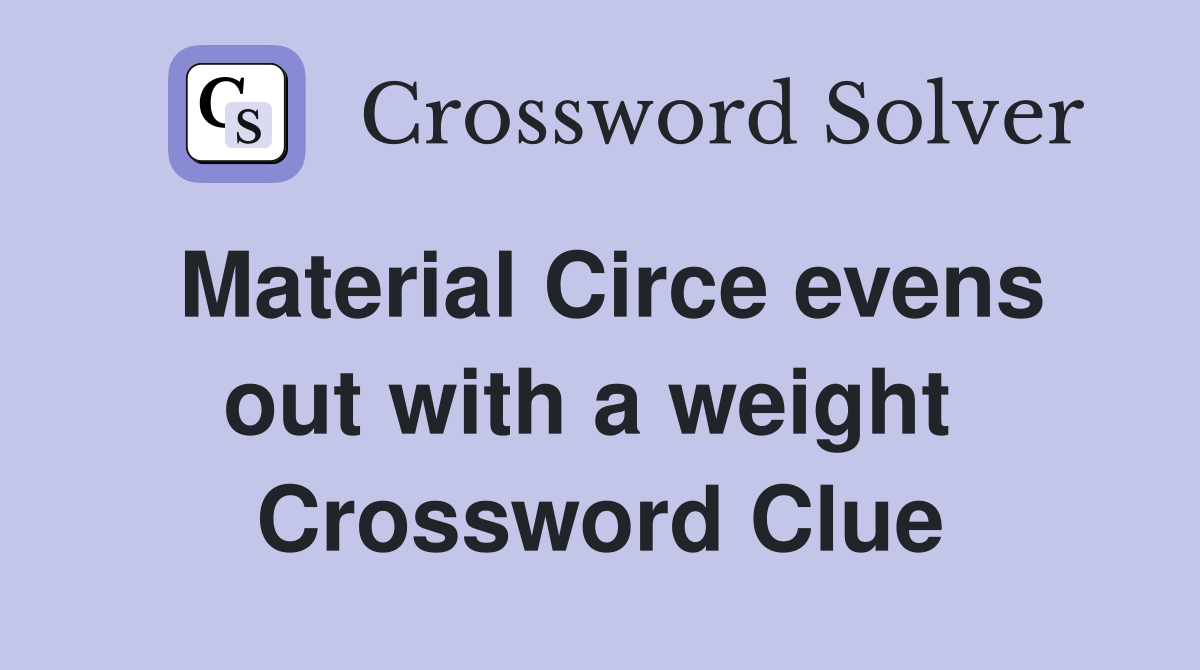 Material Circe evens out with a weight  Crossword Clue
