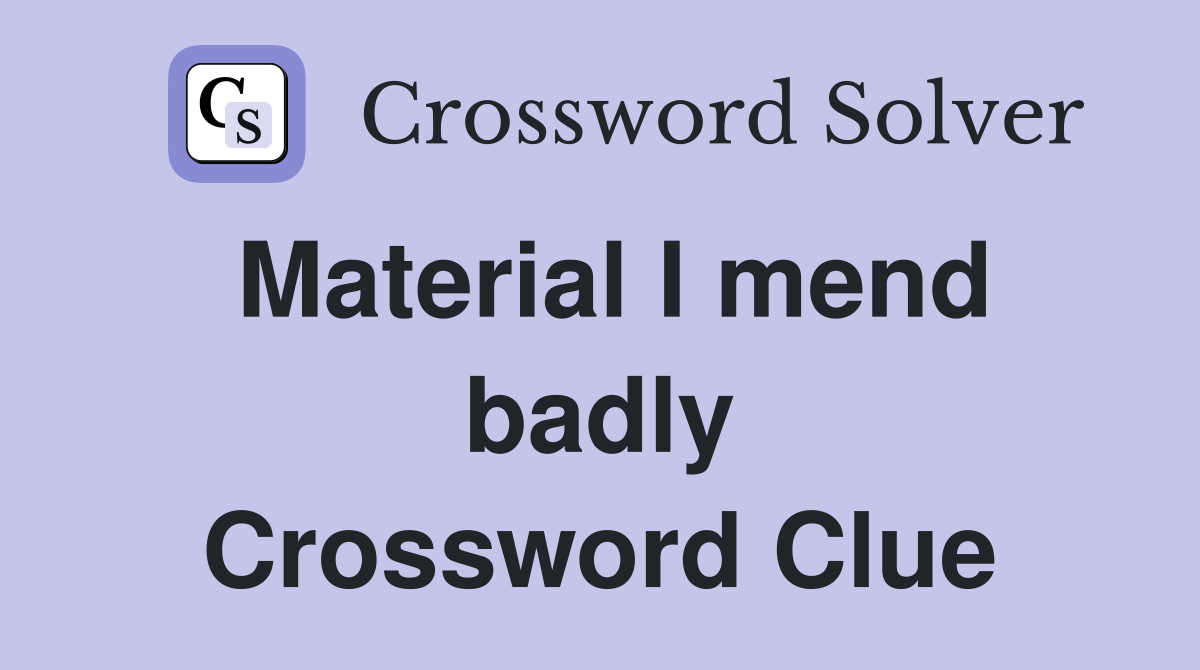 Material I mend badly Crossword Clue
