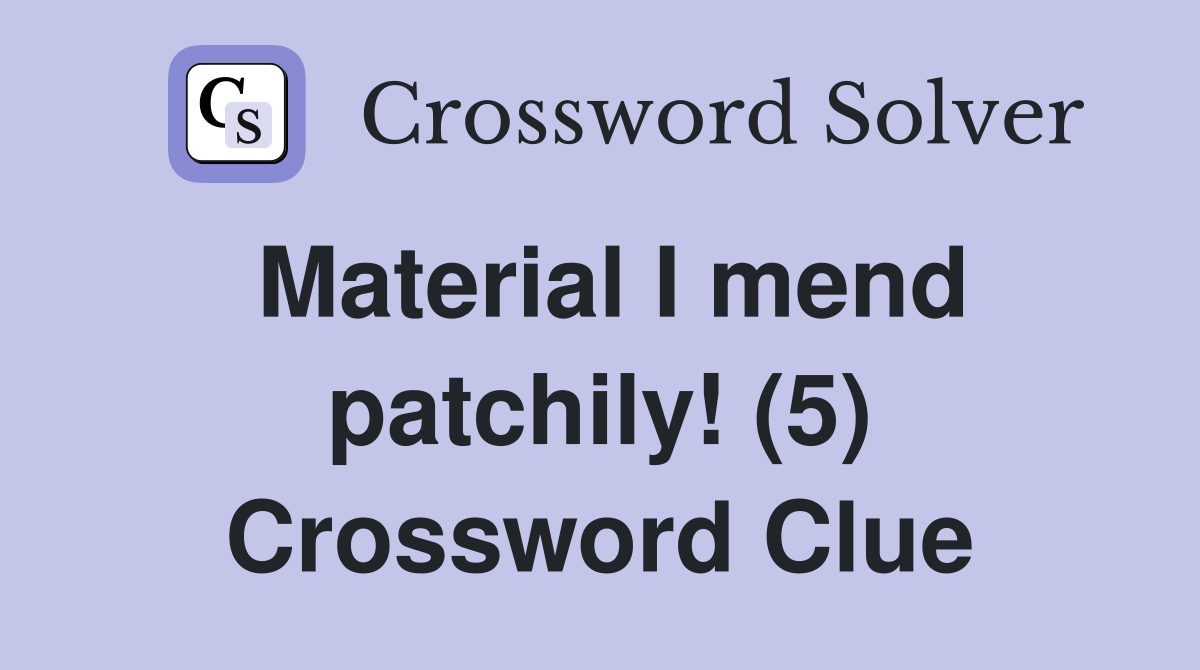 Material I mend patchily! (5) Crossword Clue