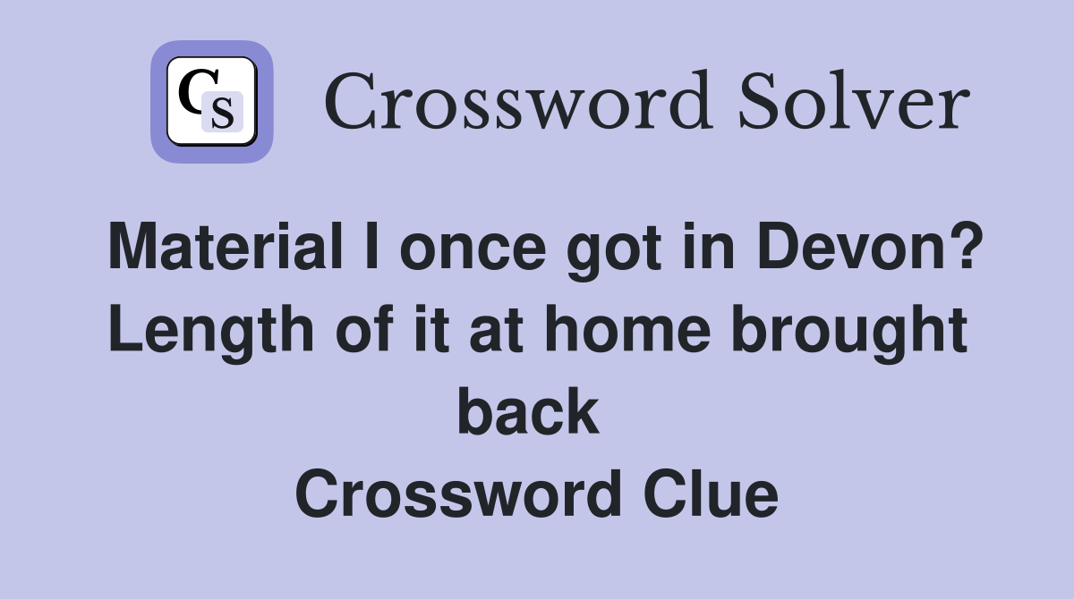 Material I once got in Devon? Length of it at home brought back  Crossword Clue