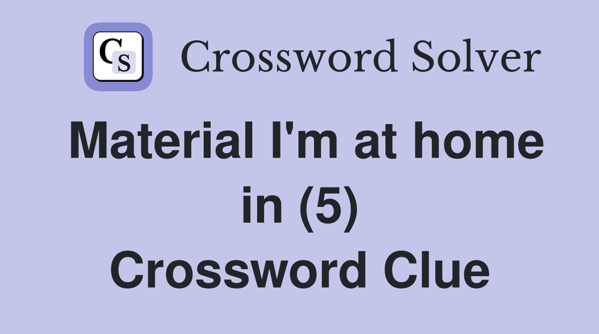 Material I'm at home in (5) Crossword Clue