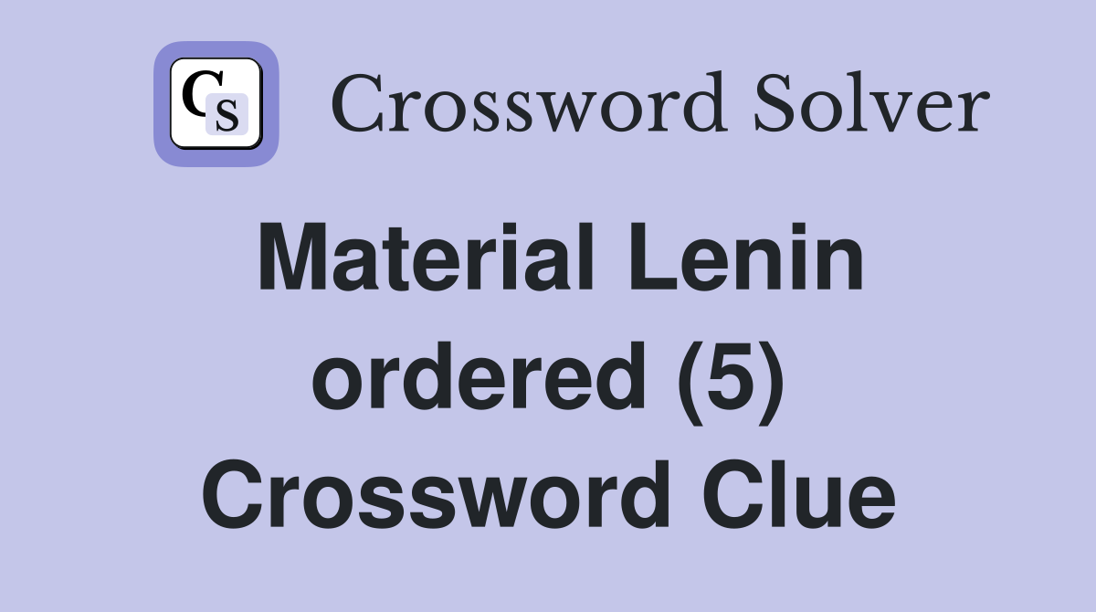 Material Lenin ordered (5) Crossword Clue