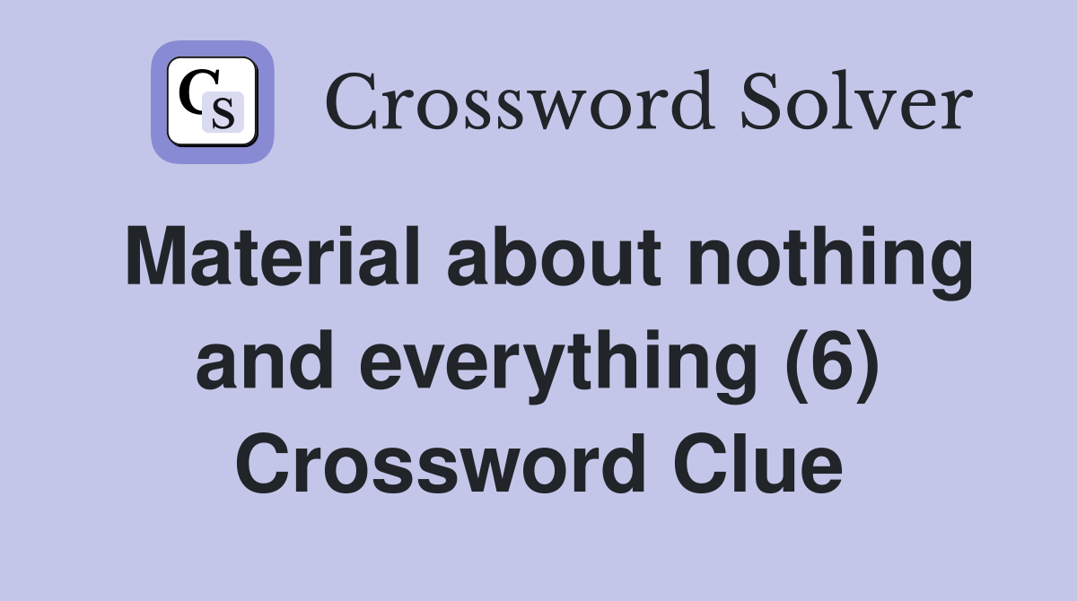 Material about nothing and everything (6) Crossword Clue
