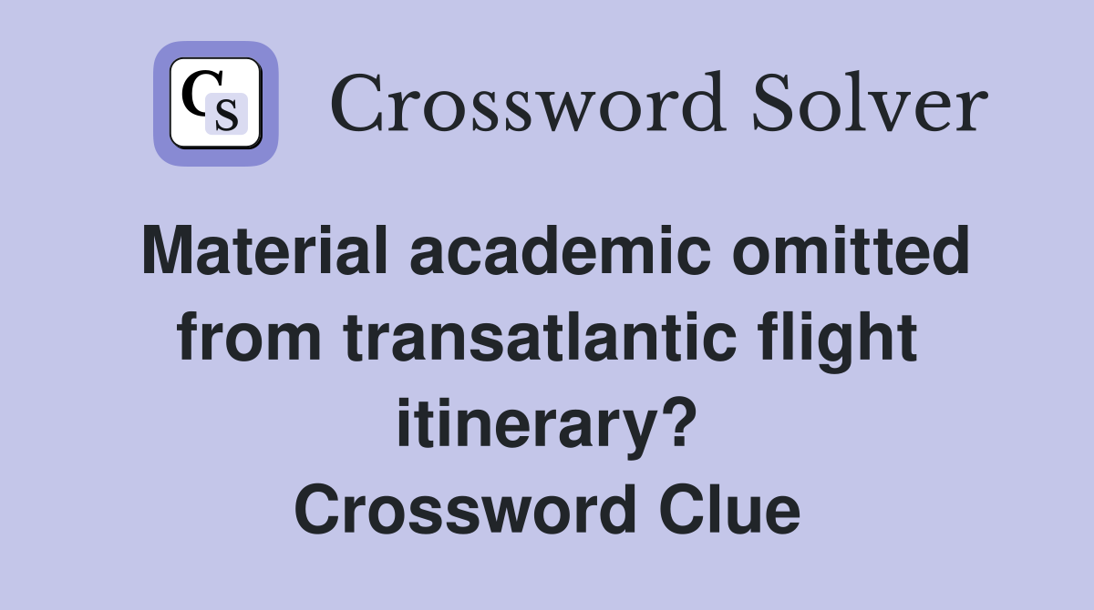 Material academic omitted from transatlantic flight itinerary? Crossword Clue