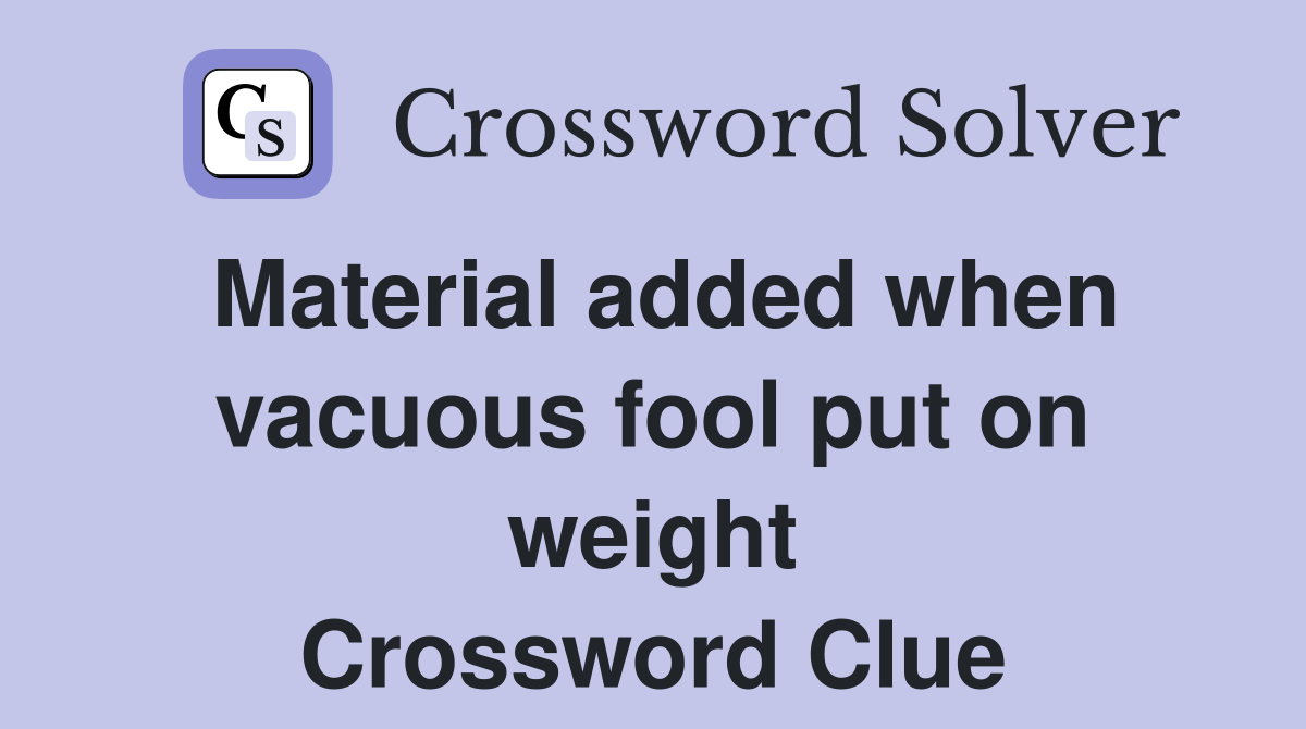 Material added when vacuous fool put on weight Crossword Clue