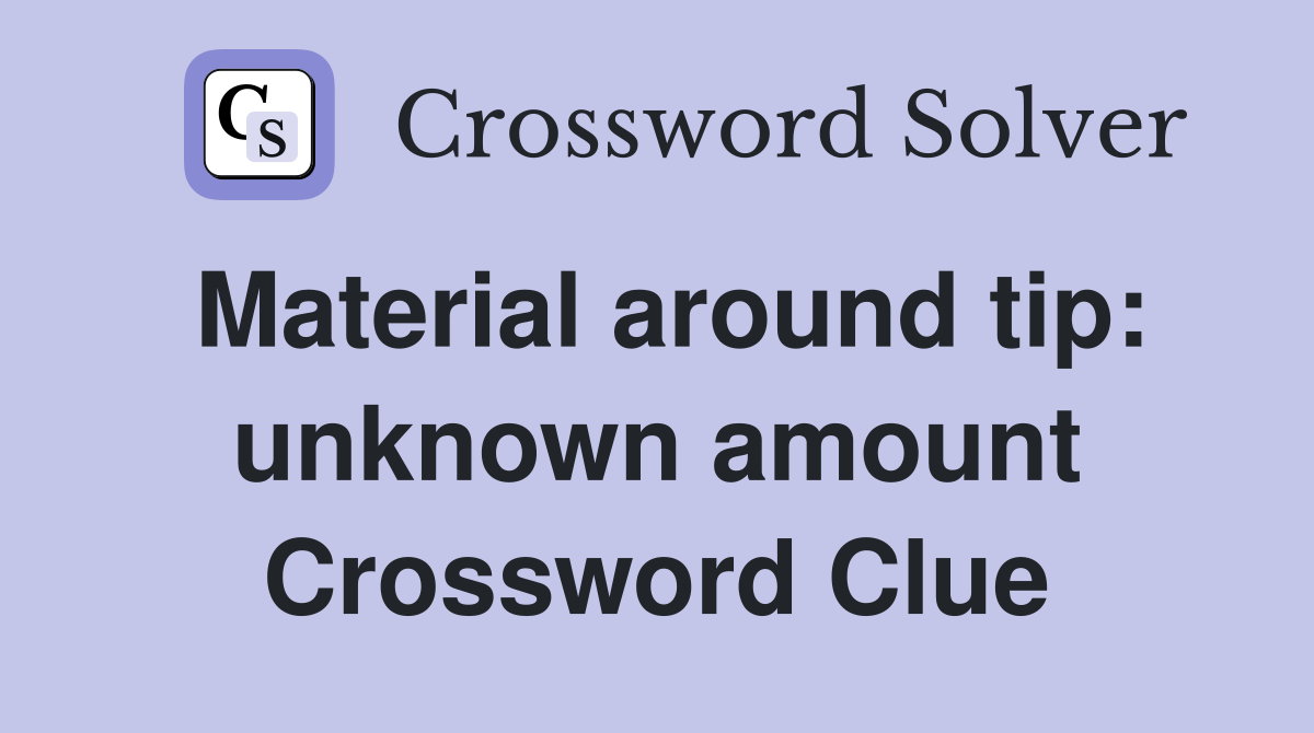 Material around tip: unknown amount Crossword Clue