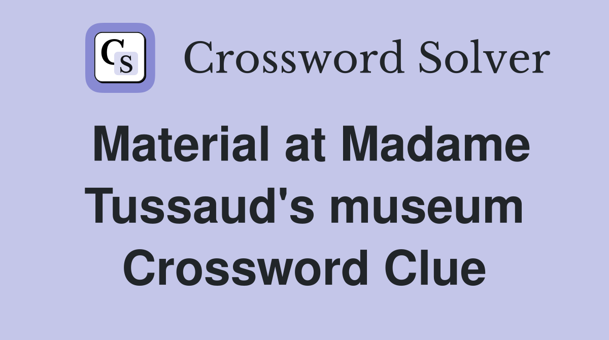 Material at Madame Tussaud's museum Crossword Clue