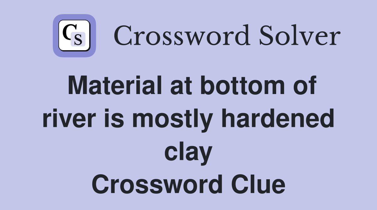 Material at bottom of river is mostly hardened clay Crossword Clue
