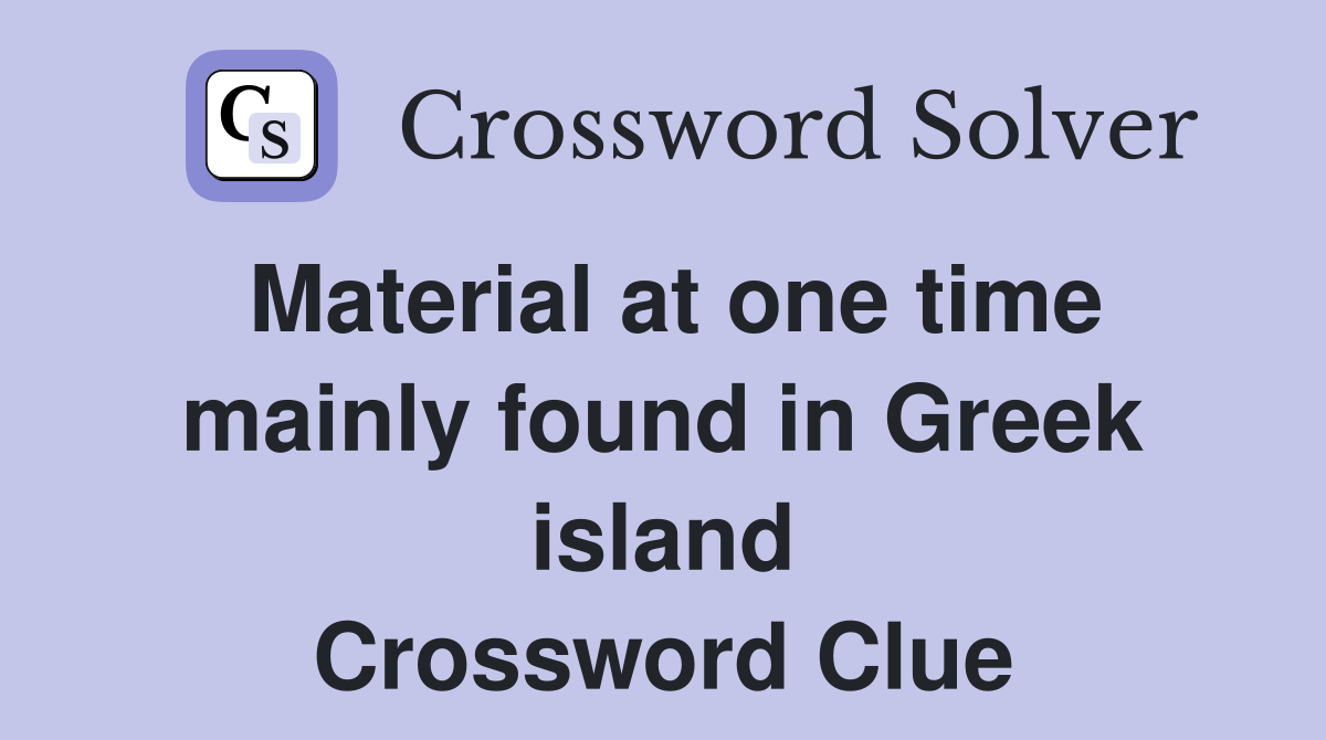 Material at one time mainly found in Greek island Crossword Clue