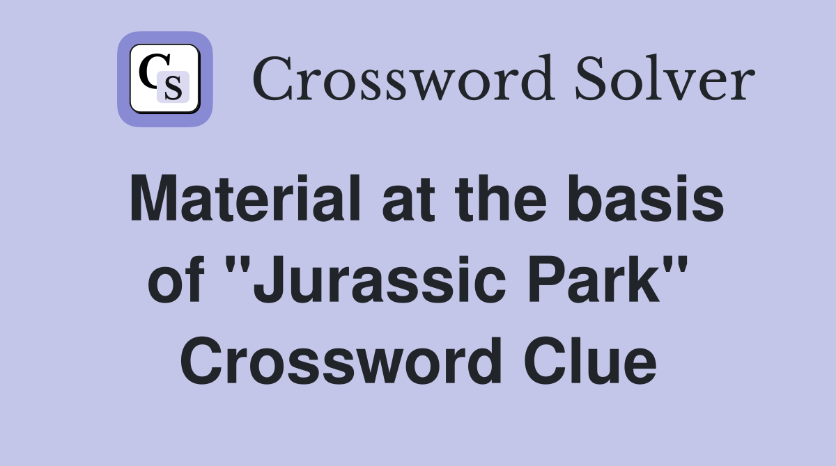 Material at the basis of "Jurassic Park" Crossword Clue