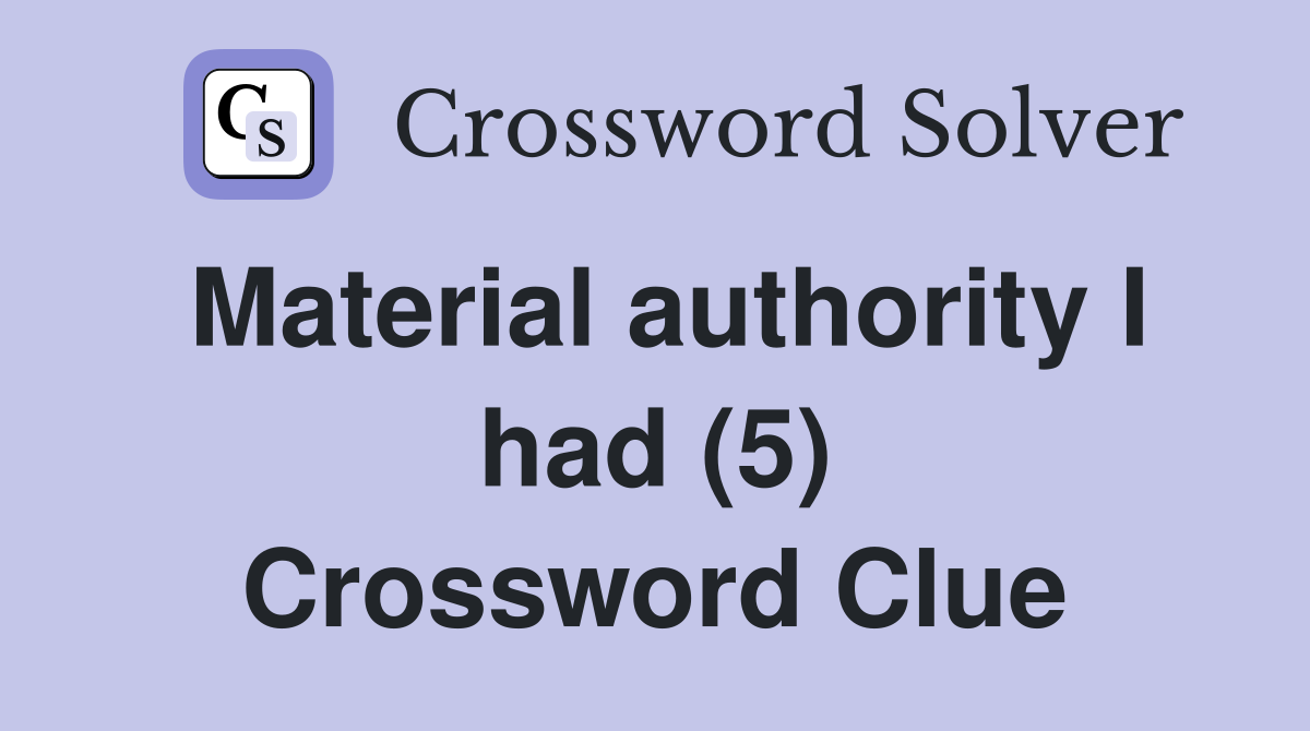Material authority I had (5) Crossword Clue