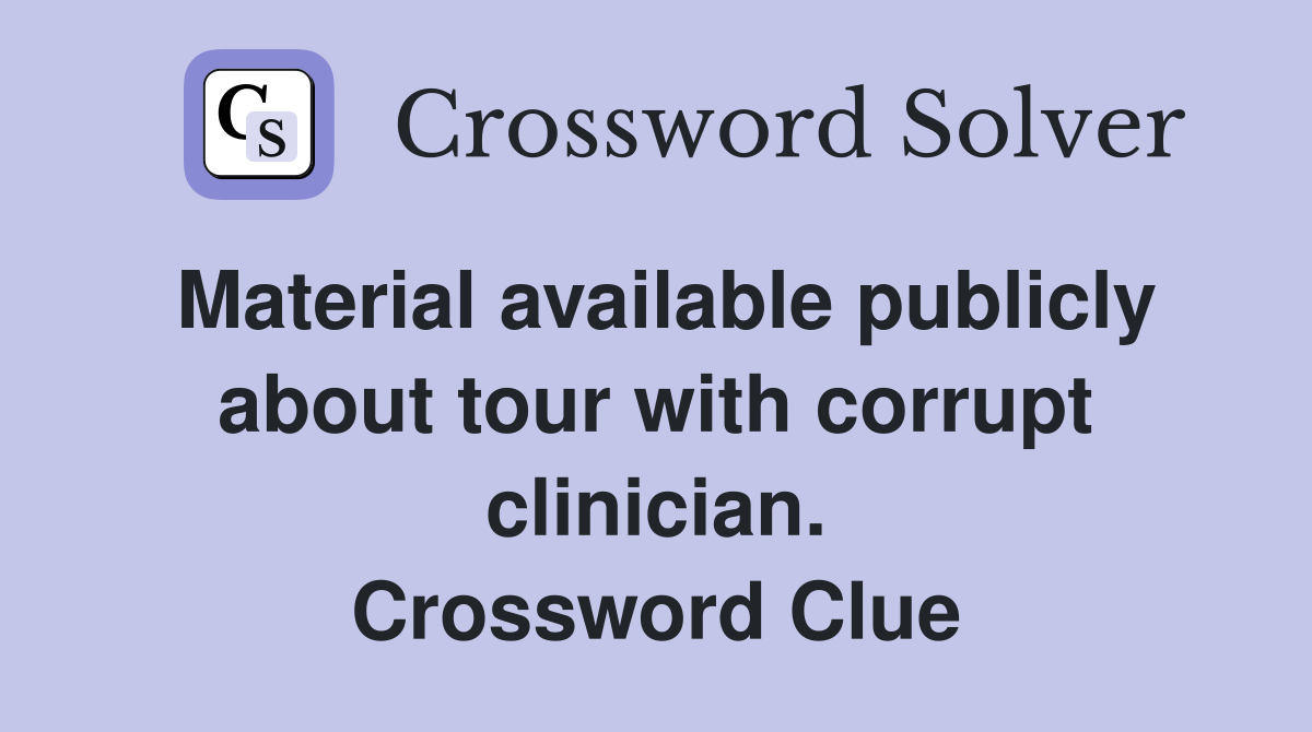 Material available publicly about tour with corrupt clinician. Crossword Clue