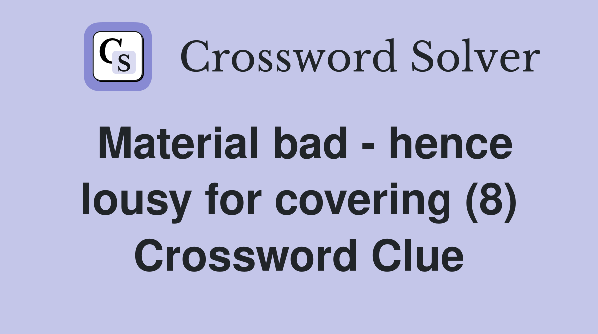Material bad - hence lousy for covering (8) Crossword Clue