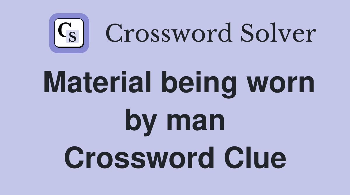 Material being worn by man Crossword Clue