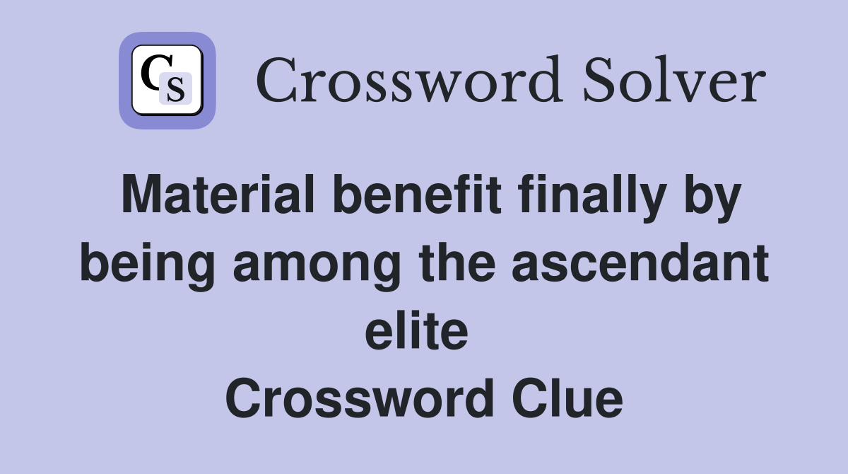 Material benefit finally by being among the ascendant elite  Crossword Clue